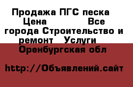 Продажа ПГС песка › Цена ­ 10 000 - Все города Строительство и ремонт » Услуги   . Оренбургская обл.